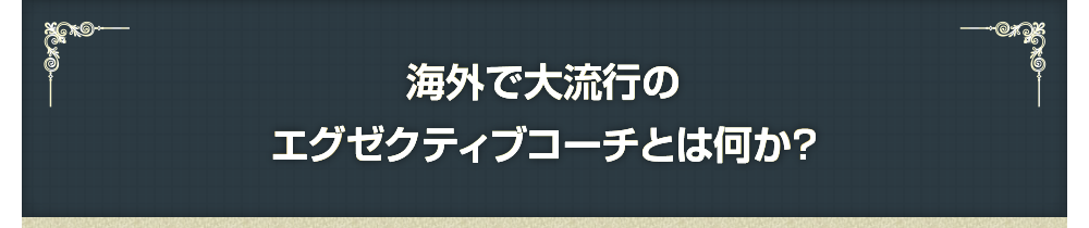 海外で大流行のエグゼクティブコーチとは何か?